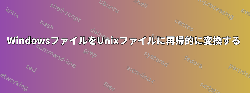 WindowsファイルをUnixファイルに再帰的に変換する