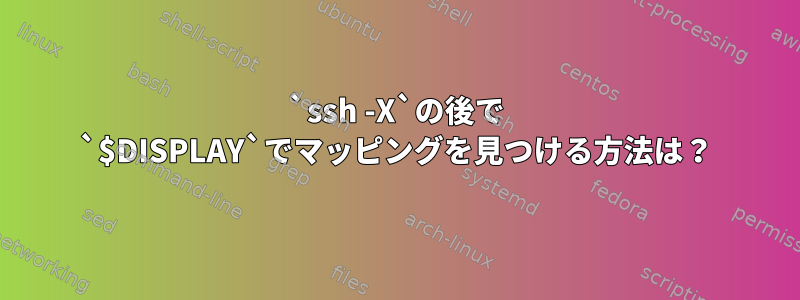 `ssh -X`の後で `$DISPLAY`でマッピングを見つける方法は？