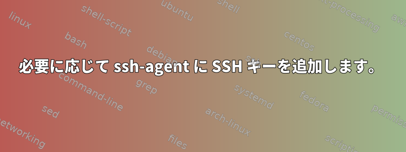 必要に応じて ssh-agent に SSH キーを追加します。