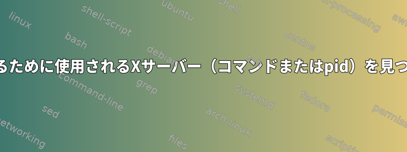 数値を表示するために使用されるXサーバー（コマンドまたはpid）を見つける方法は？