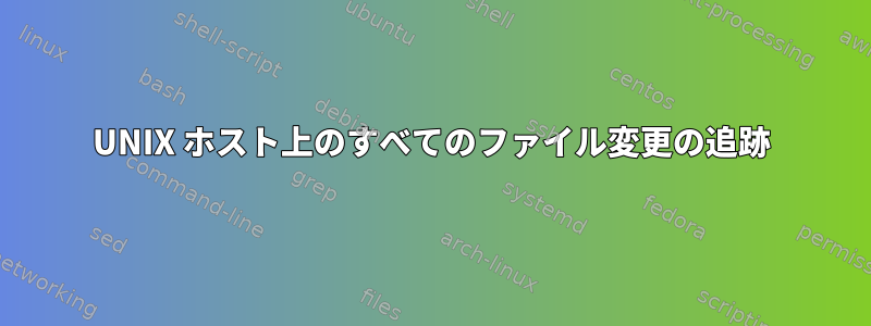 UNIX ホスト上のすべてのファイル変更の追跡