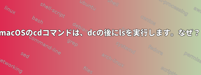 macOSのcdコマンドは、dcの後にlsを実行します。なぜ？