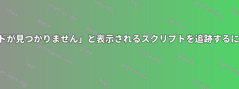 ログイン後すぐに「コマンドが見つかりません」と表示されるスクリプトを追跡するにはどうすればよいですか？