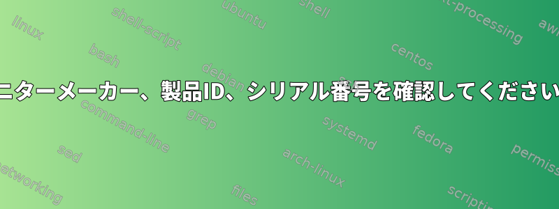 モニターメーカー、製品ID、シリアル番号を確認してください。