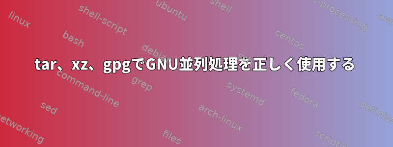 tar、xz、gpgでGNU並列処理を正しく使用する