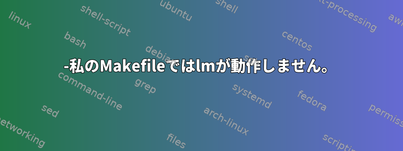 -私のMakefileではlmが動作しません。