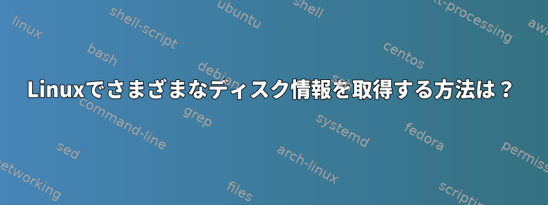 Linuxでさまざまなディスク情報を取得する方法は？