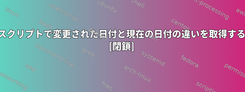 シェルスクリプトで変更された日付と現在の日付の違いを取得するには？ [閉鎖]