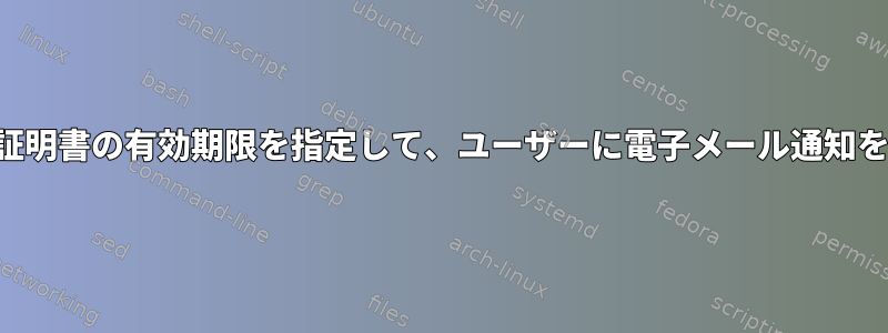 ユーザー名と証明書の有効期限を指定して、ユーザーに電子メール通知を送信します。