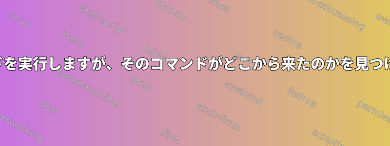 端末は起動時にコマンドを実行しますが、そのコマンドがどこから来たのかを見つけることができません。