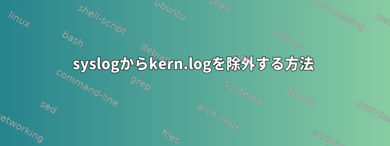 syslogからkern.logを除外する方法