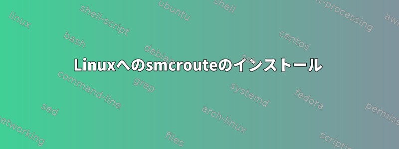 Linuxへのsmcrouteのインストール