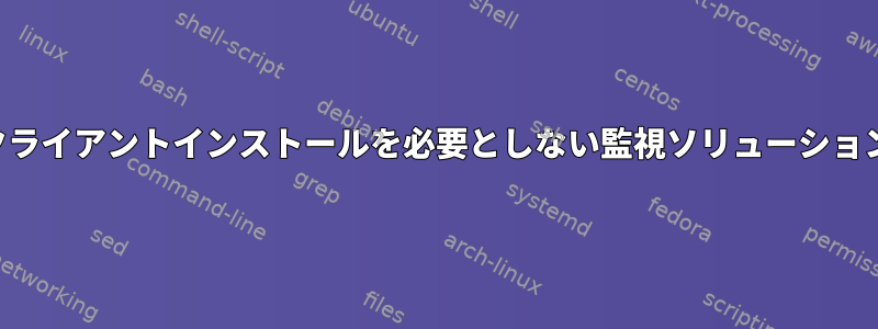 クライアントインストールを必要としない監視ソリューション