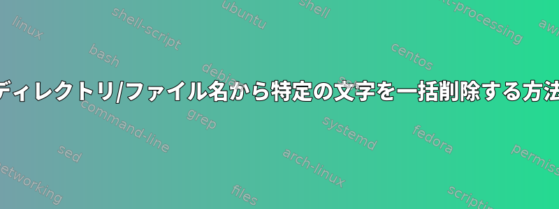 ディレクトリ/ファイル名から特定の文字を一括削除する方法