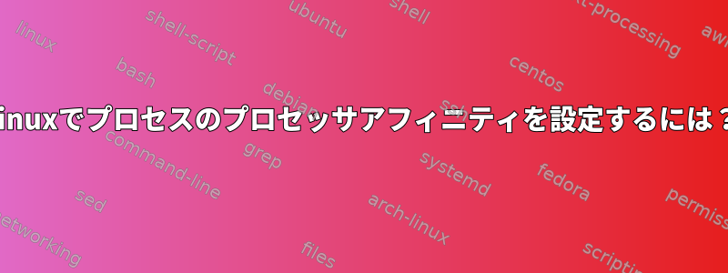 Linuxでプロセスのプロセッサアフィニティを設定するには？