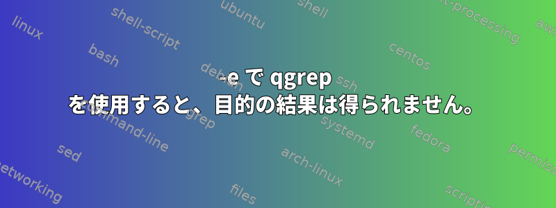 -e で qgrep を使用すると、目的の結果は得られません。