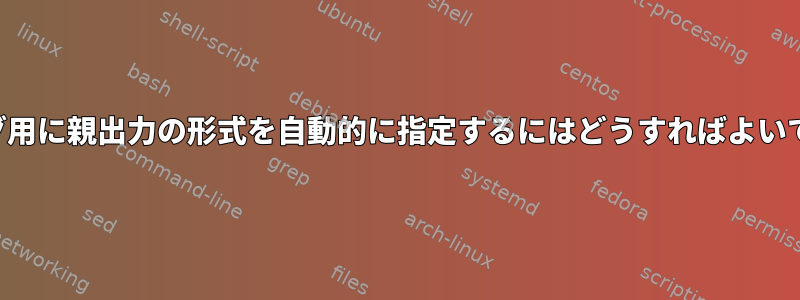 ロギング用に親出力の形式を自動的に指定するにはどうすればよいですか？