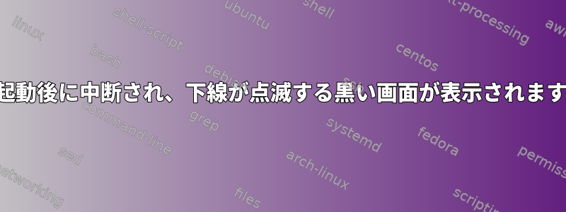 再起動後に中断され、下線が点滅する黒い画面が表示されます。