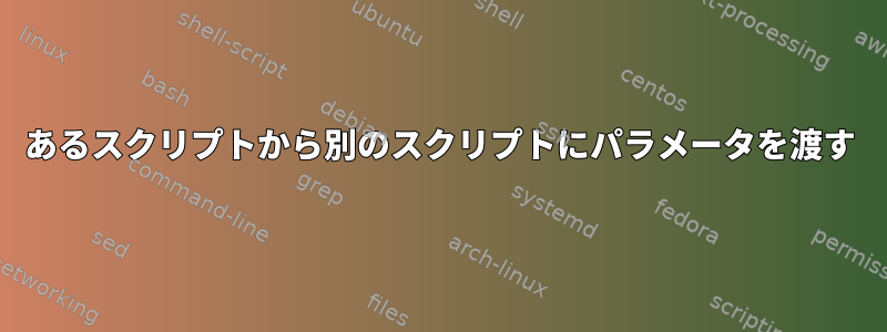 あるスクリプトから別のスクリプトにパラメータを渡す