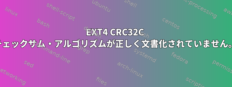 EXT4 CRC32C チェックサム・アルゴリズムが正しく文書化されていません。