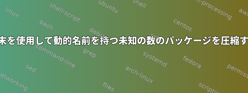 端末を使用して動的名前を持つ未知の数のパッケージを圧縮する