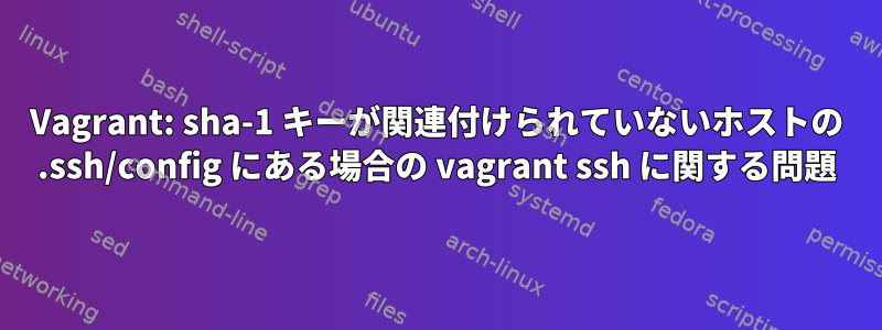 Vagrant: sha-1 キーが関連付けられていないホストの .ssh/config にある場合の vagrant ssh に関する問題