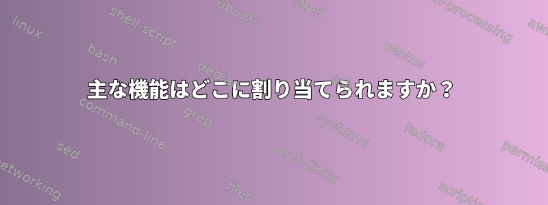 主な機能はどこに割り当てられますか？