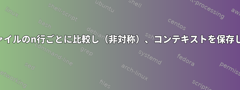 2つのファイルのn行ごとに比較し（非対称）、コンテキストを保存します。