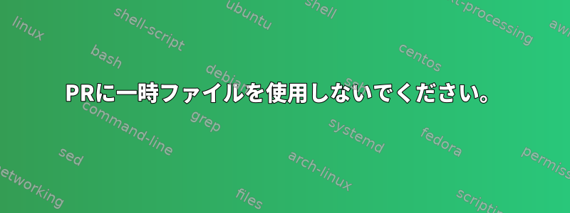 PRに一時ファイルを使用しないでください。