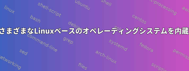 さまざまなLinuxベースのオペレーティングシステムを内蔵