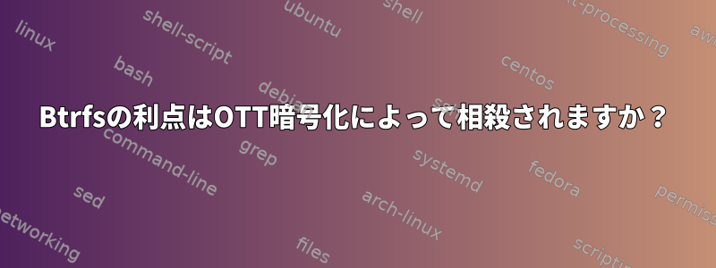 Btrfsの利点はOTT暗号化によって相殺されますか？