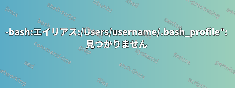 -bash:エイリアス:/Users/username/.bash_profile": 見つかりません