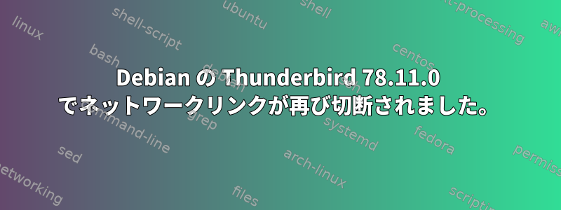 Debian の Thunderbird 78.11.0 でネットワークリンクが再び切断されました。