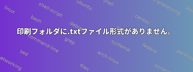 印刷フォルダに.txtファイル形式がありません。