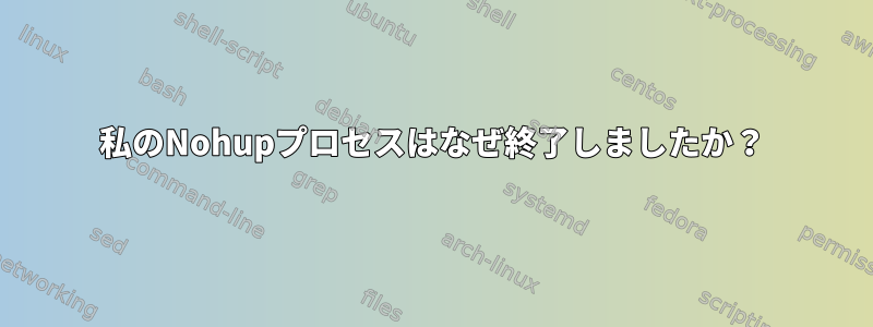 私のNohupプロセスはなぜ終了しましたか？