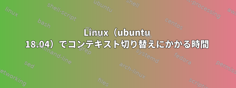 Linux（ubuntu 18.04）でコンテキスト切り替えにかかる時間