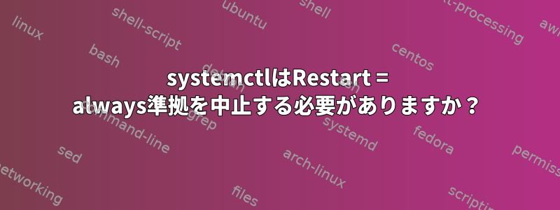 systemctlはRestart = always準拠を中止する必要がありますか？