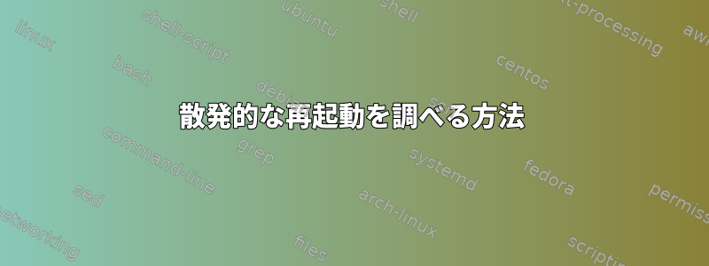 散発的な再起動を調べる方法