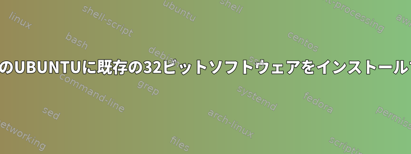 最新のUBUNTUに既存の32ビットソフトウェアをインストールする