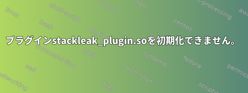 プラグインstackleak_plugin.soを初期化できません。