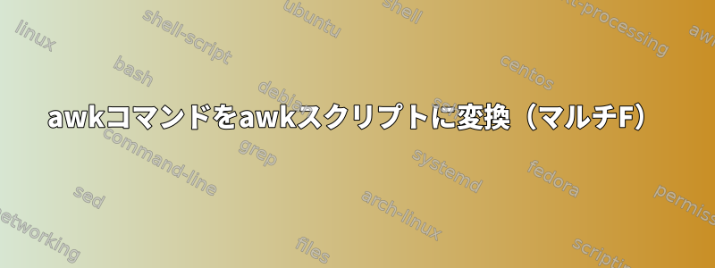 awkコマンドをawkスクリプトに変換（マルチF）