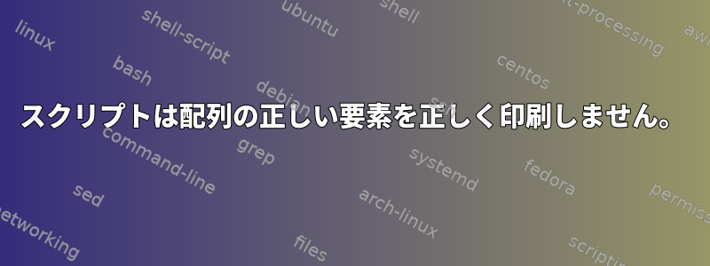 スクリプトは配列の正しい要素を正しく印刷しません。