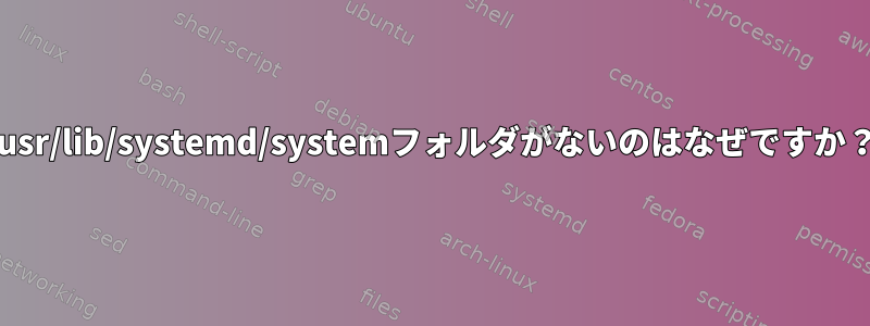 /usr/lib/systemd/systemフォルダがないのはなぜですか？