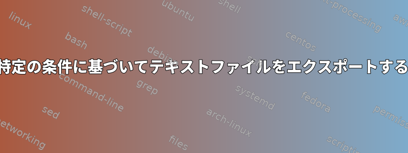 特定の条件に基づいてテキストファイルをエクスポートする