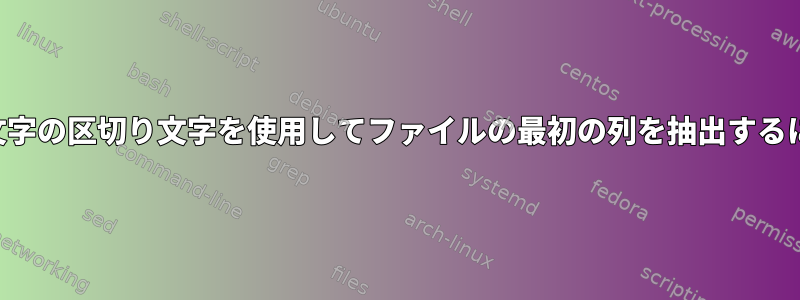 複数文字の区切り文字を使用してファイルの最初の列を抽出するには？