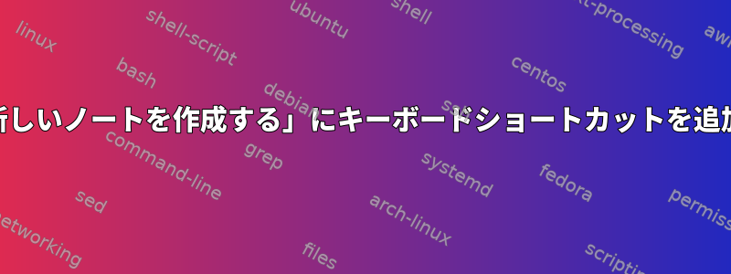 Tomboy「新しいノートを作成する」にキーボードショートカットを追加するには？