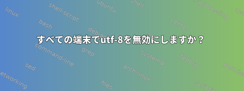 すべての端末でutf-8を無効にしますか？