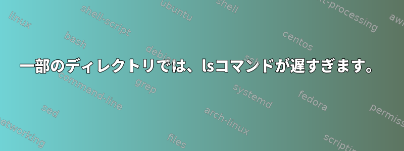 一部のディレクトリでは、lsコマンドが遅すぎます。