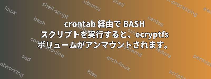 crontab 経由で BASH スクリプトを実行すると、ecryptfs ボリュームがアンマウントされます。