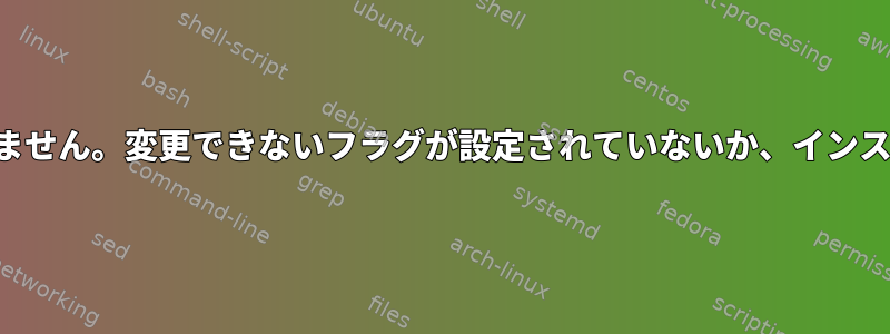 ディレクトリを削除できません。変更できないフラグが設定されていないか、インストールされていません。